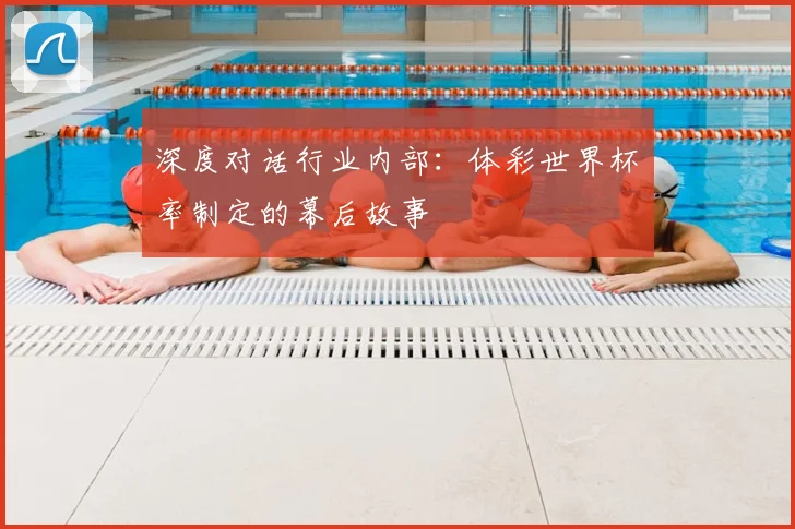 深度对话行业内部：体彩世界杯賠率制定的幕后故事