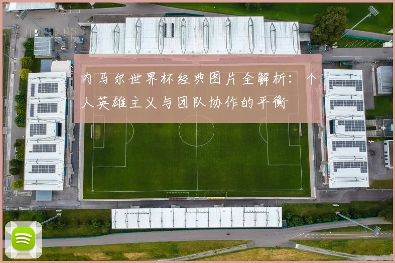 内马尔世界杯经典图片全解析:个人英雄主义与团队协作的平衡
