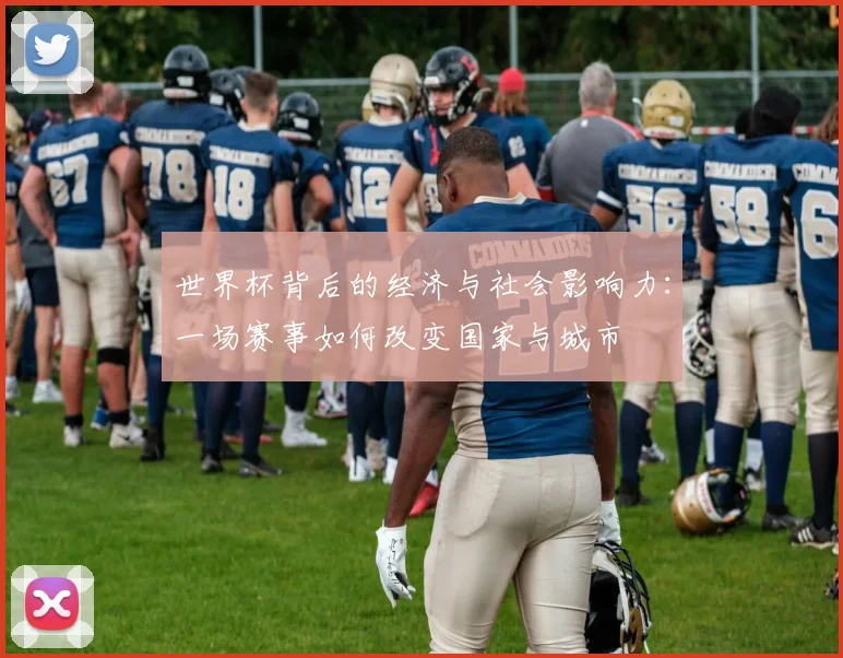 世界杯背后的经济与社会影响力:一场赛事如何改变国家与城市