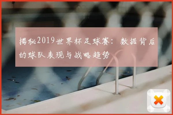 揭秘2019世界杯足球赛:数据背后的球队表现与战略趋势
