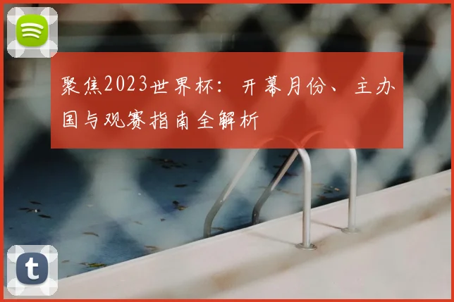聚焦2023世界杯:开幕月份、主办国与观赛指南全解析