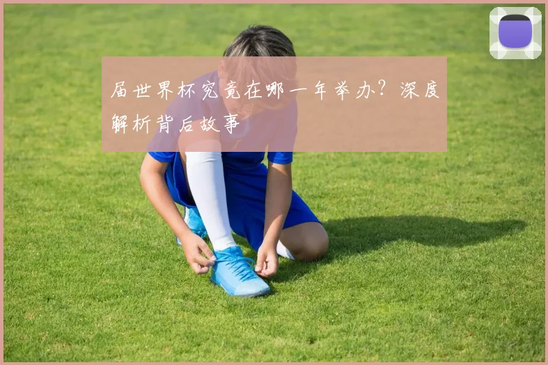 届世界杯究竟在哪一年举办？深度解析背后故事