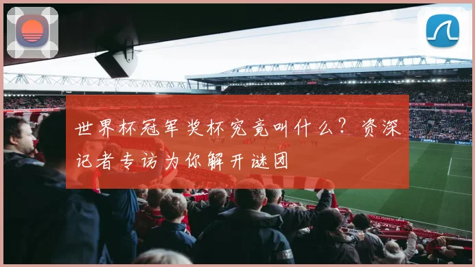 世界杯冠军奖杯究竟叫什么?资深记者专访为你解开谜团