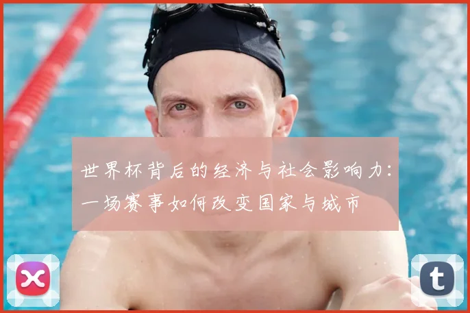 世界杯背后的经济与社会影响力:一场赛事如何改变国家与城市
