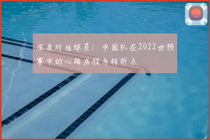 深度对话球员：中国队在2022世预赛中的心路历程与转折点