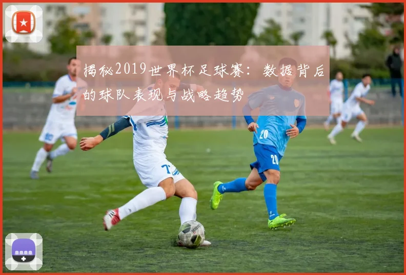 揭秘2019世界杯足球赛:数据背后的球队表现与战略趋势