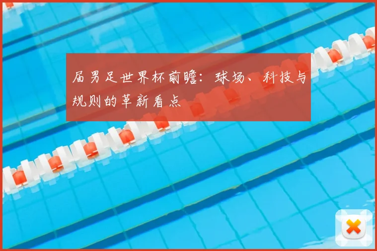 届男足世界杯前瞻：球场、科技与规则的革新看点