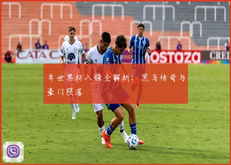 年世界杯八强全解析：黑马传奇与豪门陨落