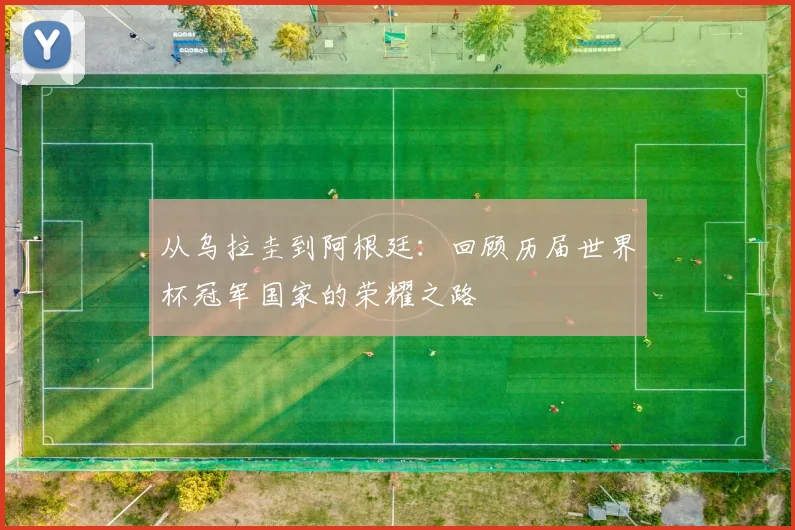 从乌拉圭到阿根廷：回顾历届世界杯冠军国家的荣耀之路