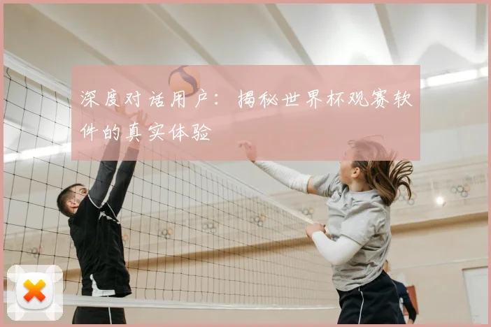 深度对话用户：揭秘世界杯观赛软件的真实体验