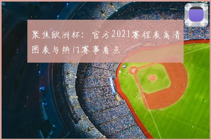 聚焦欧洲杯：官方2021赛程表高清图表与热门赛事看点