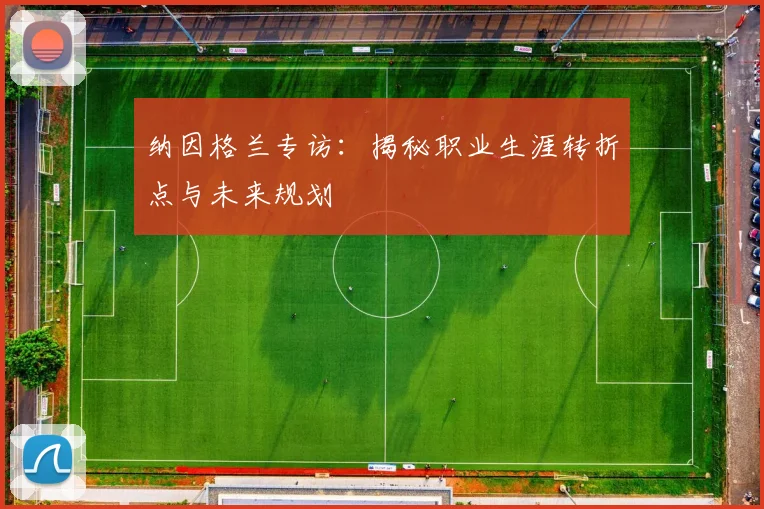 纳因格兰专访：揭秘职业生涯转折点与未来规划