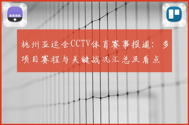 杭州亚运会CCTV体育赛事报道：多项目赛程与关键战况汇总及看点