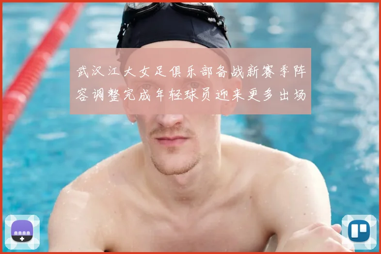 武汉江大女足俱乐部备战新赛季阵容调整完成年轻球员迎来更多出场机会