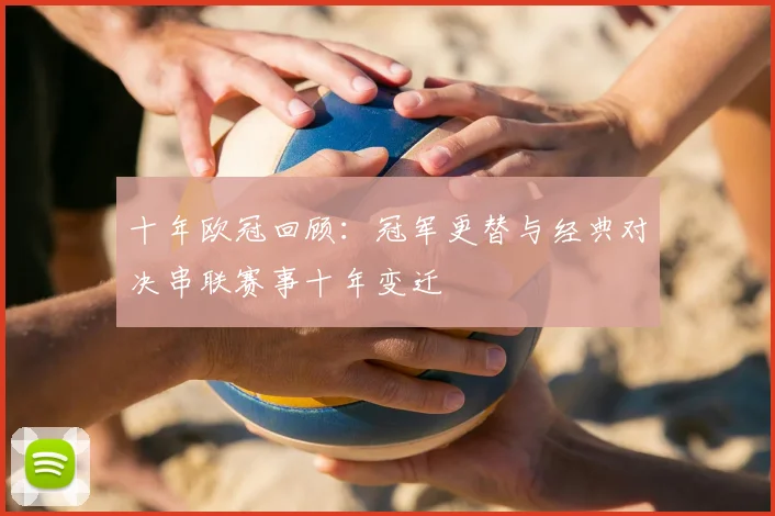 十年欧冠回顾：冠军更替与经典对决串联赛事十年变迁