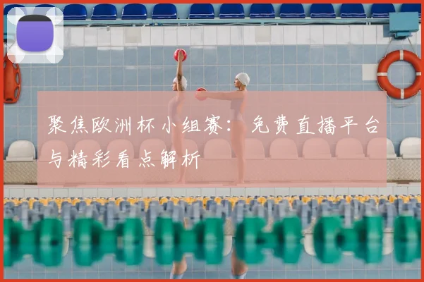 聚焦欧洲杯小组赛：免费直播平台与精彩看点解析