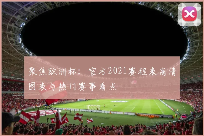 聚焦欧洲杯：官方2021赛程表高清图表与热门赛事看点