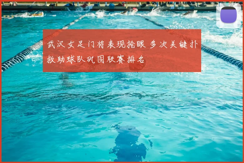 武汉女足门将表现抢眼 多次关键扑救助球队巩固联赛排名